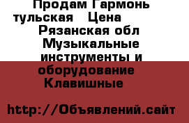  Продам Гармонь тульская › Цена ­ 5 000 - Рязанская обл. Музыкальные инструменты и оборудование » Клавишные   